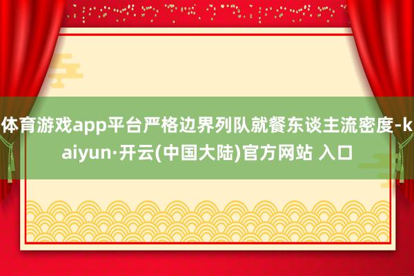 体育游戏app平台严格边界列队就餐东谈主流密度-kaiyun·开云(中国大陆)官方网站 入口