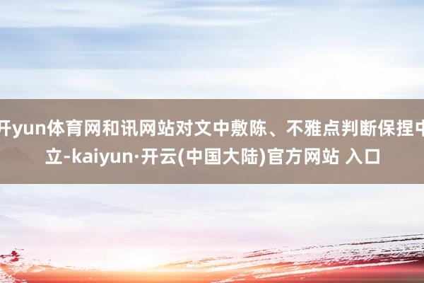 开yun体育网和讯网站对文中敷陈、不雅点判断保捏中立-kaiyun·开云(中国大陆)官方网站 入口