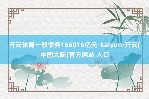 开云体育一般债务166016亿元-kaiyun·开云(中国大陆)官方网站 入口