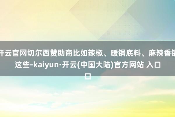 开云官网切尔西赞助商比如辣椒、暖锅底料、麻辣香锅这些-kaiyun·开云(中国大陆)官方网站 入口