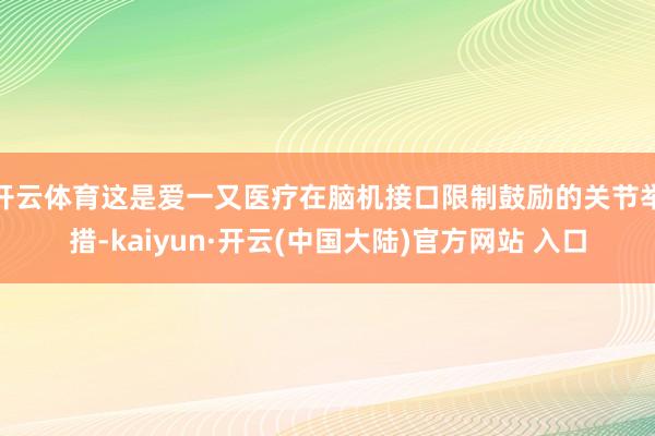 开云体育这是爱一又医疗在脑机接口限制鼓励的关节举措-kaiyun·开云(中国大陆)官方网站 入口