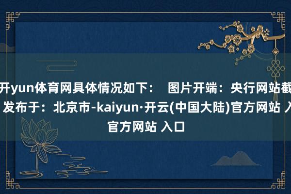 开yun体育网具体情况如下：  图片开端：央行网站截图  发布于：北京市-kaiyun·开云(中国大陆)官方网站 入口