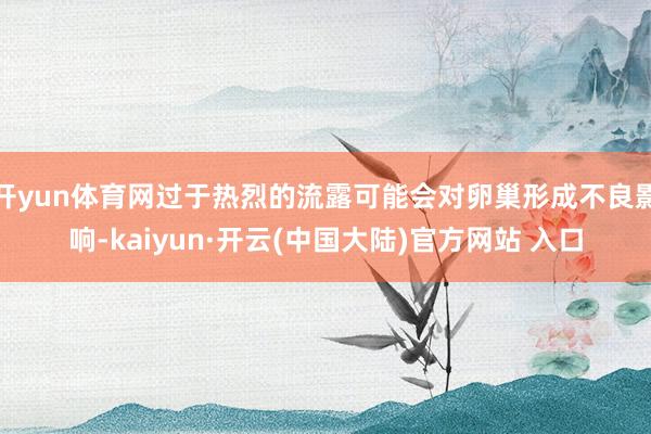 开yun体育网过于热烈的流露可能会对卵巢形成不良影响-kaiyun·开云(中国大陆)官方网站 入口