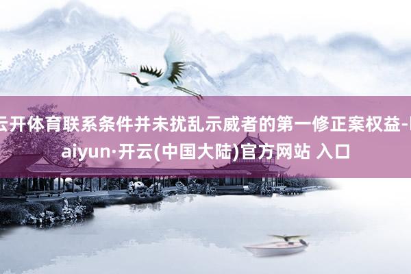 云开体育联系条件并未扰乱示威者的第一修正案权益-kaiyun·开云(中国大陆)官方网站 入口