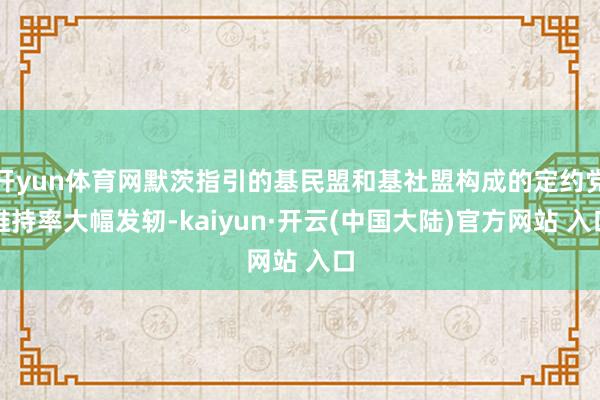 开yun体育网默茨指引的基民盟和基社盟构成的定约党维持率大幅发轫-kaiyun·开云(中国大陆)官方网站 入口