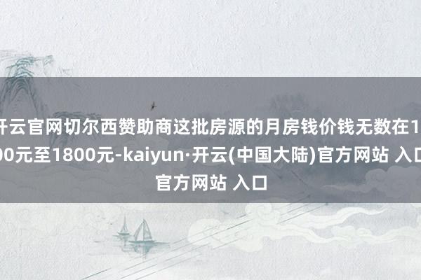 开云官网切尔西赞助商这批房源的月房钱价钱无数在1300元至1800元-kaiyun·开云(中国大陆)官方网站 入口